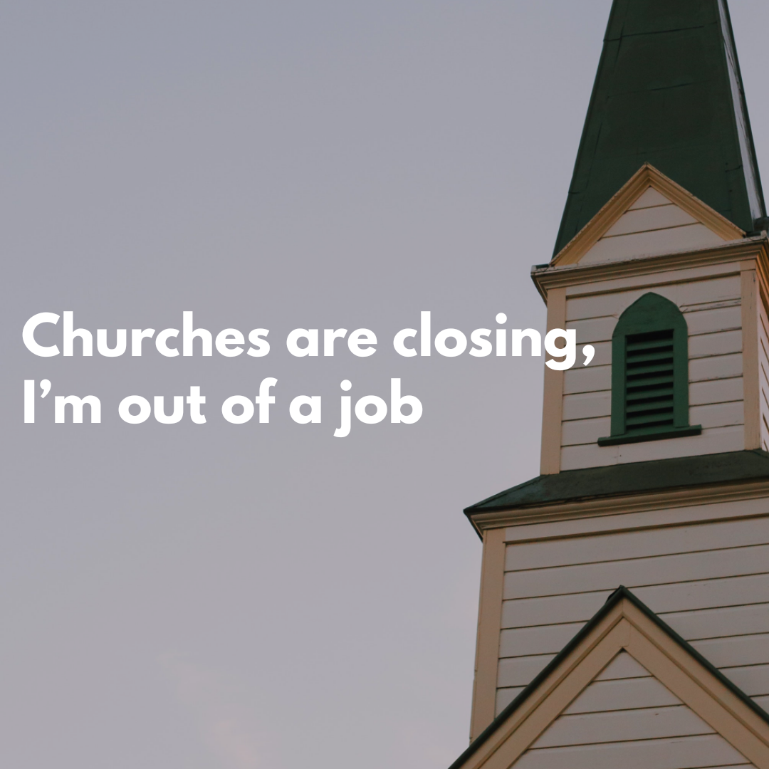 Churches are closing, I'm out of a job